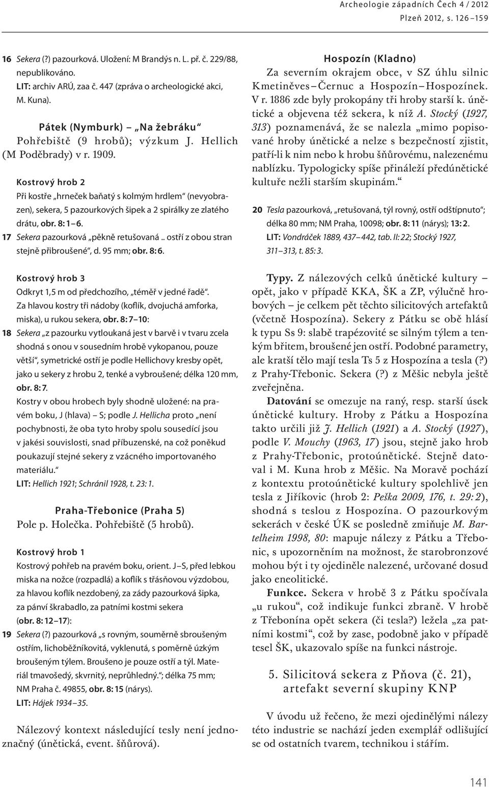 Kostrový hrob 2 Při kostře hrneček baňatý s kolmým hrdlem (nevyobrazen), sekera, 5 pazourkových šipek a 2 spirálky ze zlatého drátu, obr. 8: 1 6. 17 Sekera pazourková pěkně retušovaná.