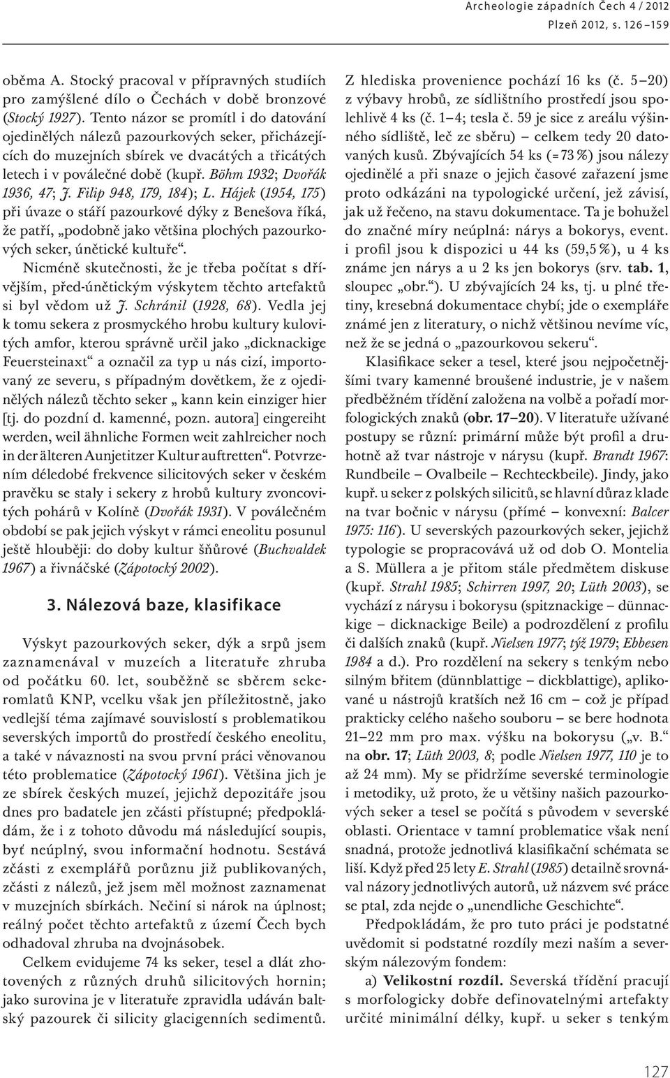 Filip 948, 179, 184); L. Hájek (1954, 175) při úvaze o stáří pazour kové dýky z Benešova říká, že patří, podobně jako většina plochých pazourkových seker, únětické kultuře.