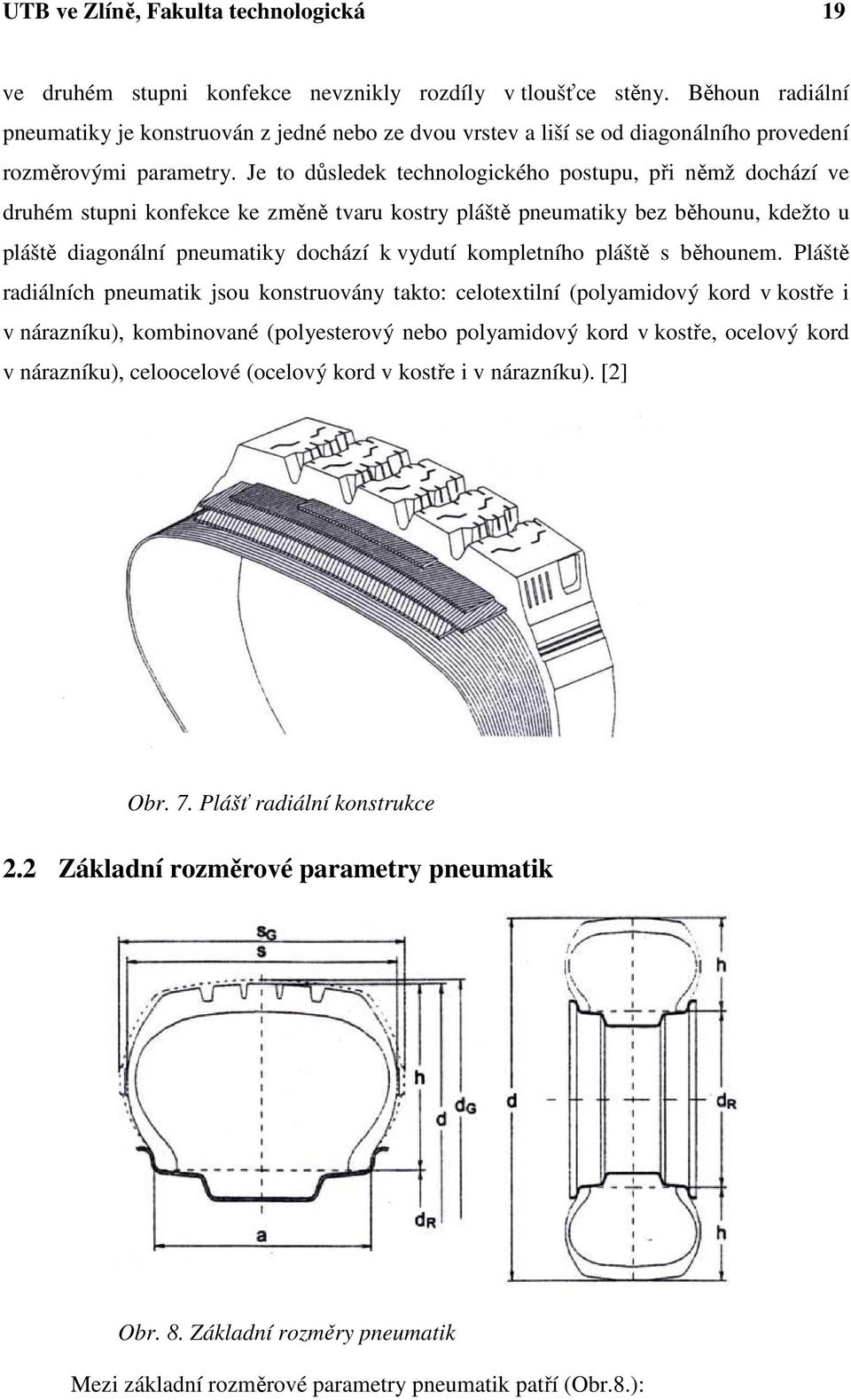 Je to důsledek technologického postupu, při němž dochází ve druhém stupni konfekce ke změně tvaru kostry pláště pneumatiky bez běhounu, kdežto u pláště diagonální pneumatiky dochází k vydutí