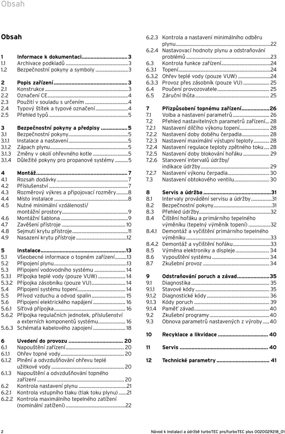 ..5 3.1.3 Změny v okolí ohřevného kotle...5 3.1.4 Důležité pokyny pro propanové systémy...5 4 Montáž... 7 4.1 Rozsah dodávky...7 4.2 Příslušenství...7 4.3 Rozměrový výkres a připojovací rozměry...8 4.