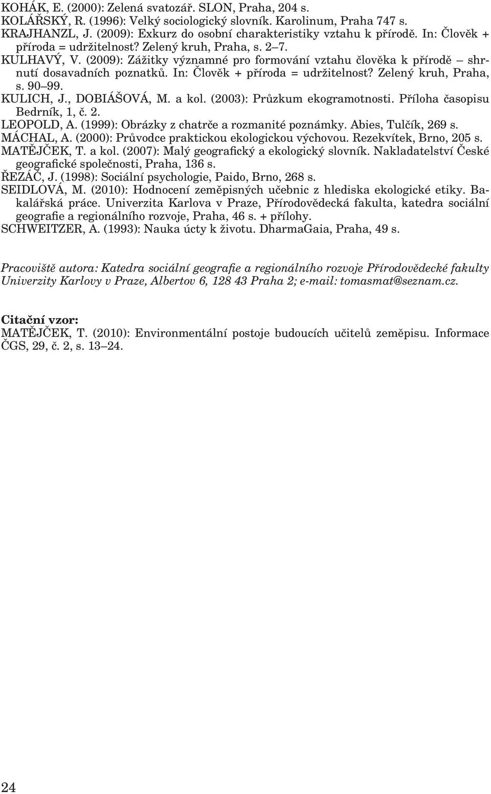 In: Člověk + příroda = udržitelnost? Zelený kruh, Praha, s. 90 99. KULICH, J., DOBIÁŠOVÁ, M. a kol. (2003): Průzkum ekogramotnosti. Příloha časopisu Bedrník, 1, č. 2. LEOPOLD, A.
