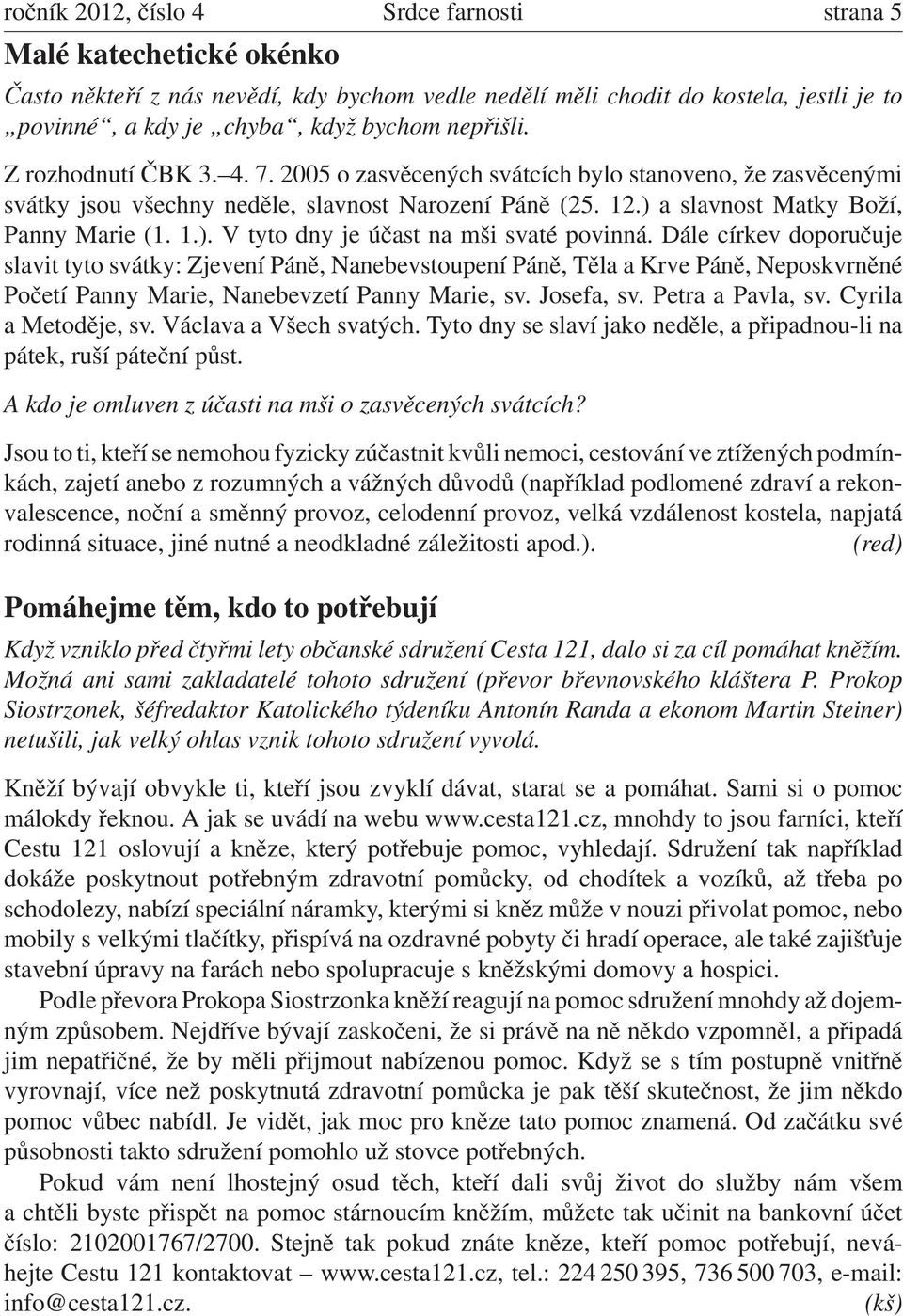 Dále církev doporučuje slavit tyto svátky: Zjevení Páně, Nanebevstoupení Páně, Těla a Krve Páně, Neposkvrněné Početí Panny Marie, Nanebevzetí Panny Marie, sv. Josefa, sv. Petra a Pavla, sv.