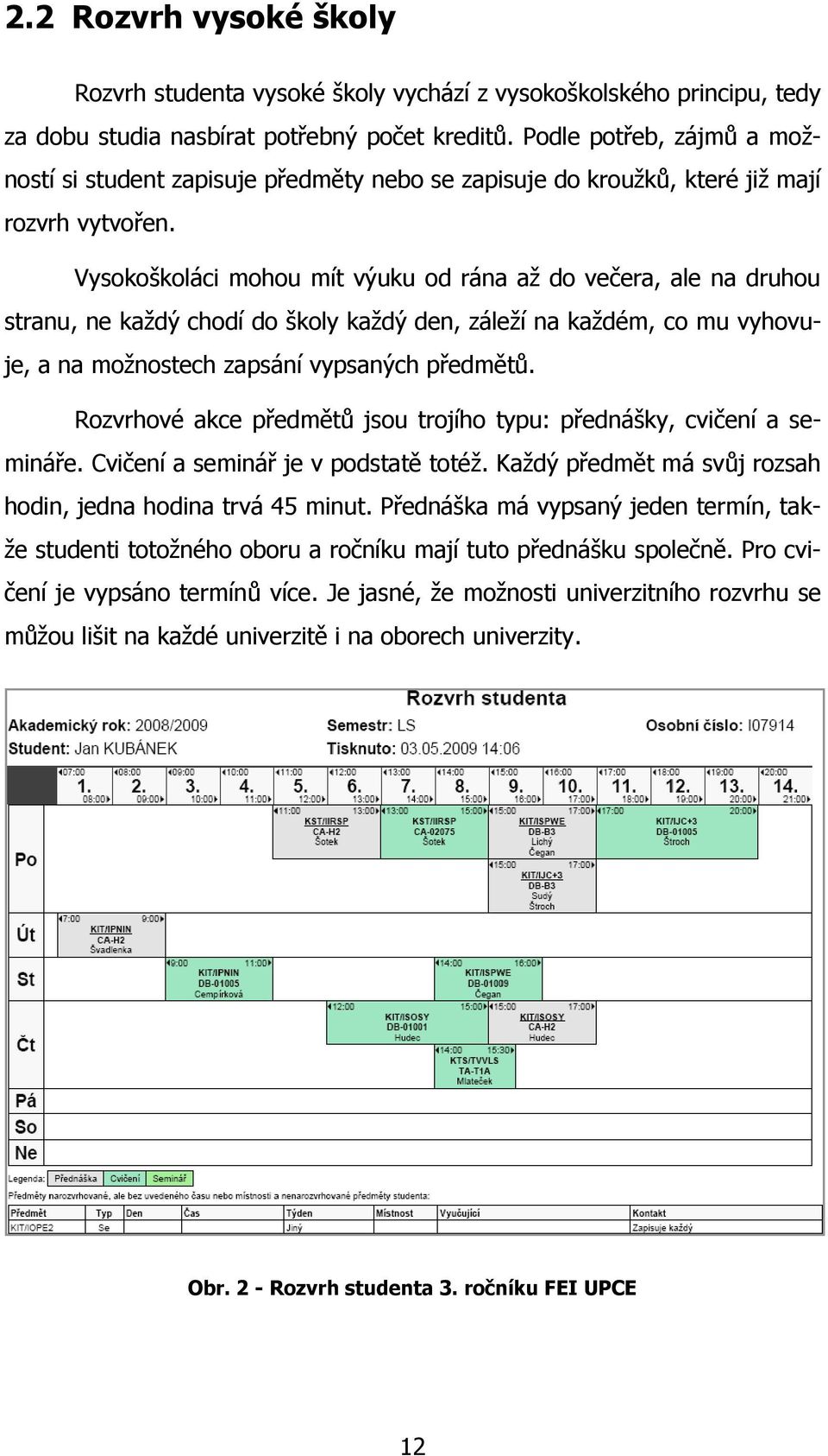 Vysokoškoláci mohou mít výuku od rána aţ do večera, ale na druhou stranu, ne kaţdý chodí do školy kaţdý den, záleţí na kaţdém, co mu vyhovuje, a na moţnostech zapsání vypsaných předmětů.