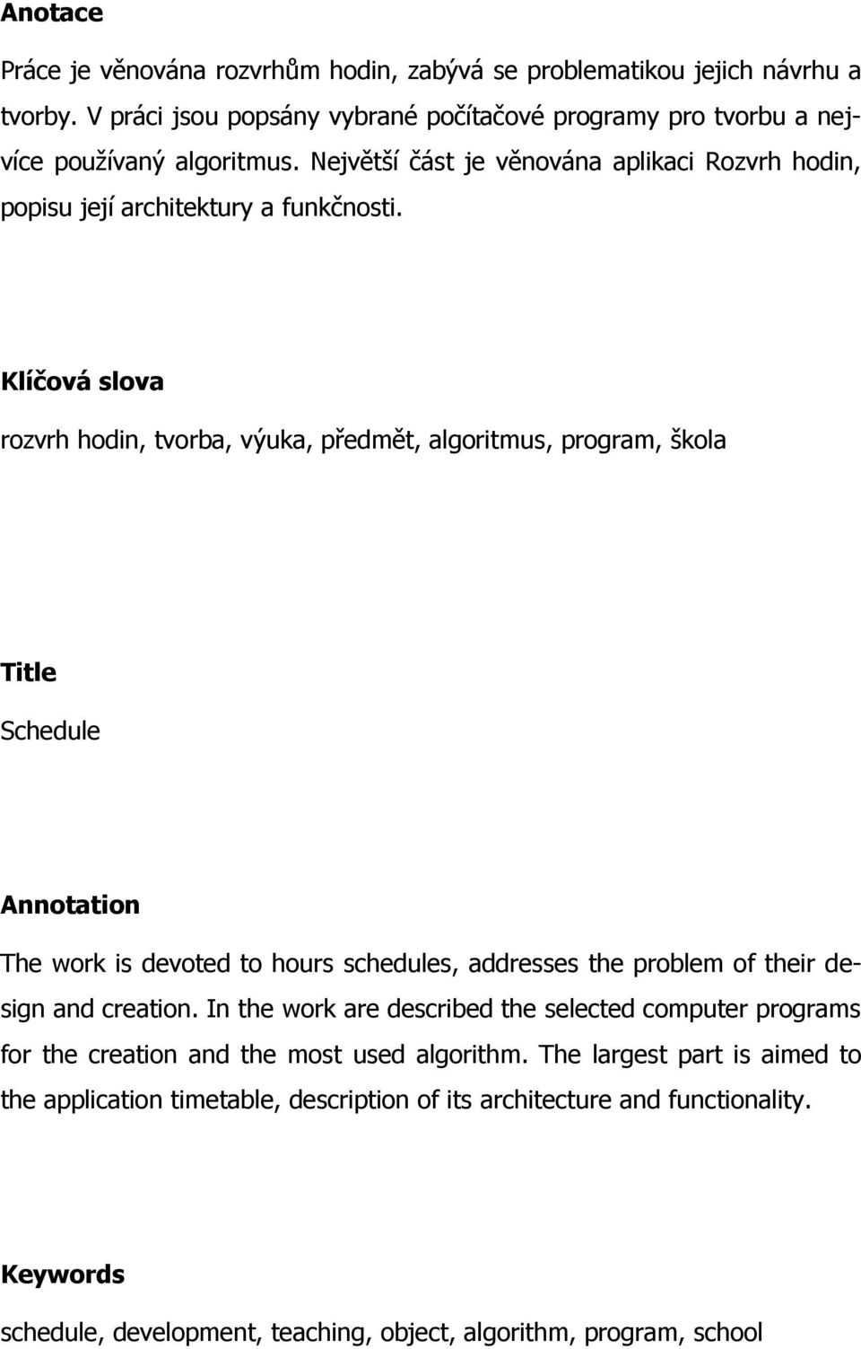 Klíčová slova rozvrh hodin, tvorba, výuka, předmět, algoritmus, program, škola Title Schedule Annotation The work is devoted to hours schedules, addresses the problem of their design and