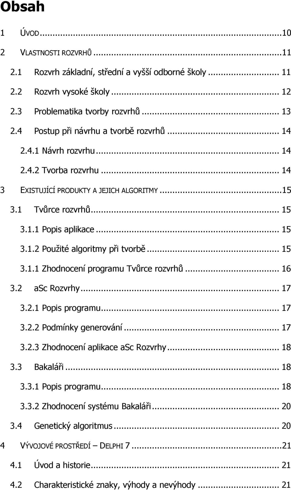 .. 15 3.1.1 Zhodnocení programu Tvůrce rozvrhů... 16 3.2 asc Rozvrhy... 17 3.2.1 Popis programu... 17 3.2.2 Podmínky generování... 17 3.2.3 Zhodnocení aplikace asc Rozvrhy... 18 3.3 Bakaláři... 18 3.3.1 Popis programu... 18 3.3.2 Zhodnocení systému Bakaláři.