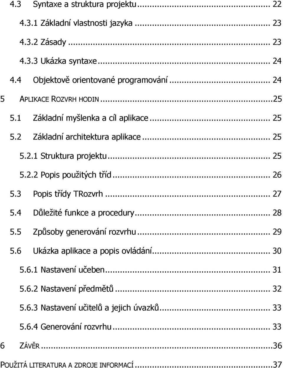 .. 26 5.3 Popis třídy TRozvrh... 27 5.4 Důleţité funkce a procedury... 28 5.5 Způsoby generování rozvrhu... 29 5.6 Ukázka aplikace a popis ovládání... 30 5.6.1 Nastavení učeben.