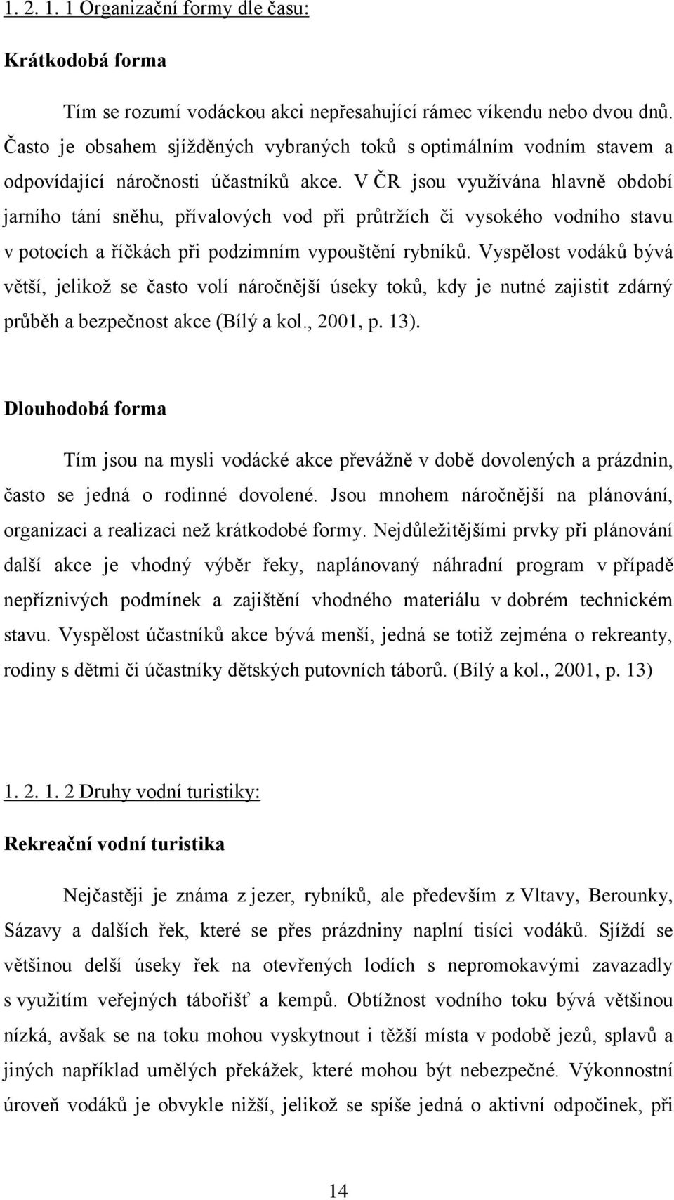 V ČR jsou využívána hlavně období jarního tání sněhu, přívalových vod při průtržích či vysokého vodního stavu v potocích a říčkách při podzimním vypouštění rybníků.