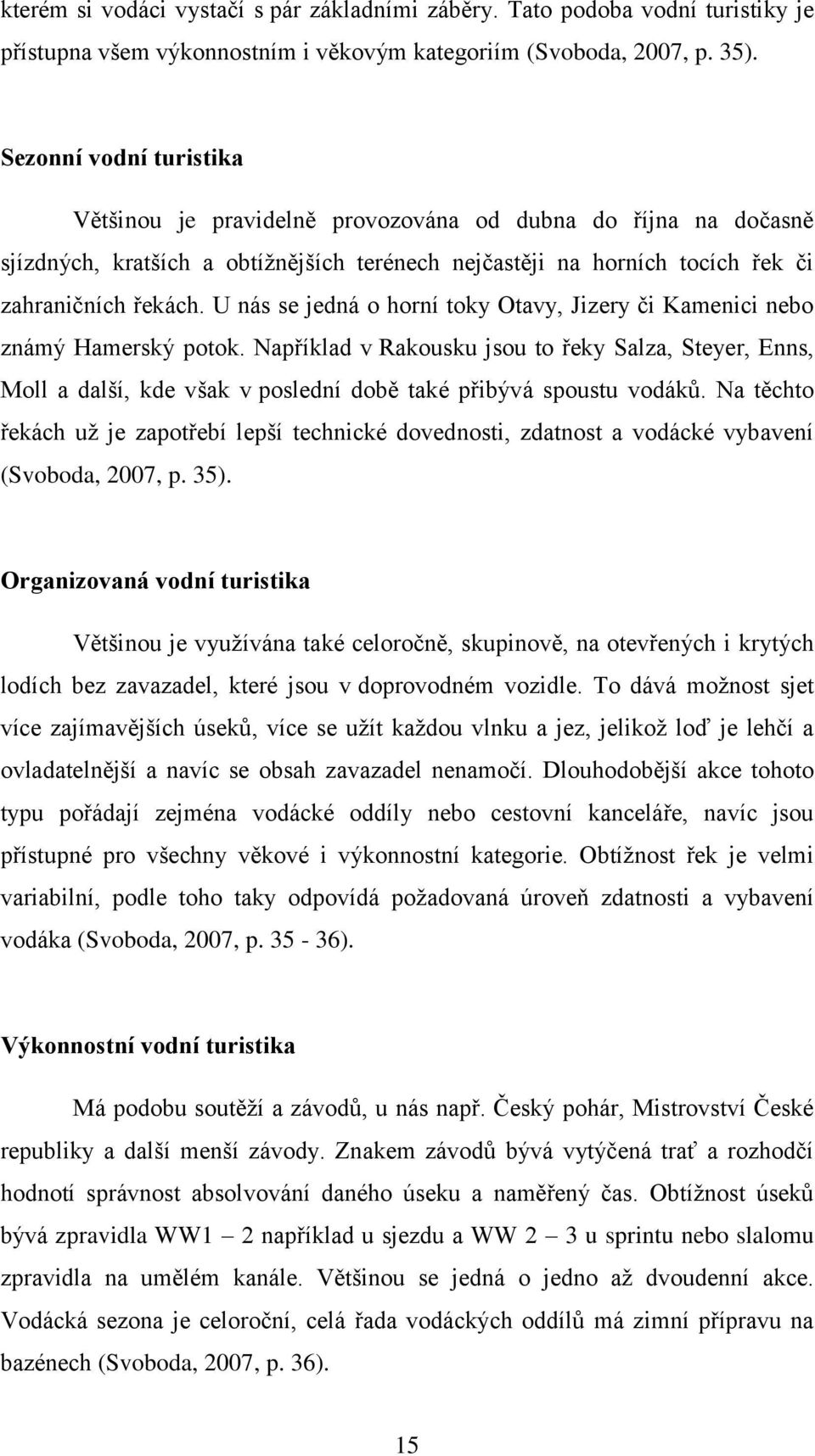 U nás se jedná o horní toky Otavy, Jizery či Kamenici nebo známý Hamerský potok.