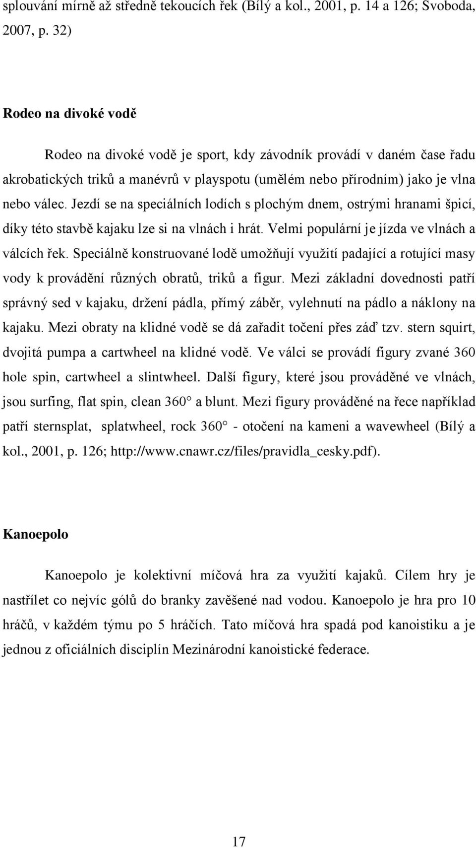 Jezdí se na speciálních lodích s plochým dnem, ostrými hranami špicí, díky této stavbě kajaku lze si na vlnách i hrát. Velmi populární je jízda ve vlnách a válcích řek.