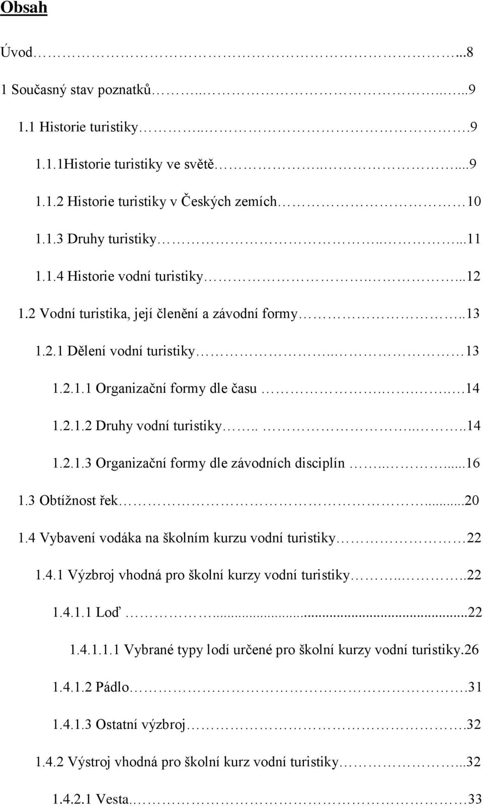 ....16 1.3 Obtížnost řek...20 1.4 Vybavení vodáka na školním kurzu vodní turistiky 22 1.4.1 Výzbroj vhodná pro školní kurzy vodní turistiky....22 1.4.1.1 Loď...22 1.4.1.1.1 Vybrané typy lodí určené pro školní kurzy vodní turistiky.