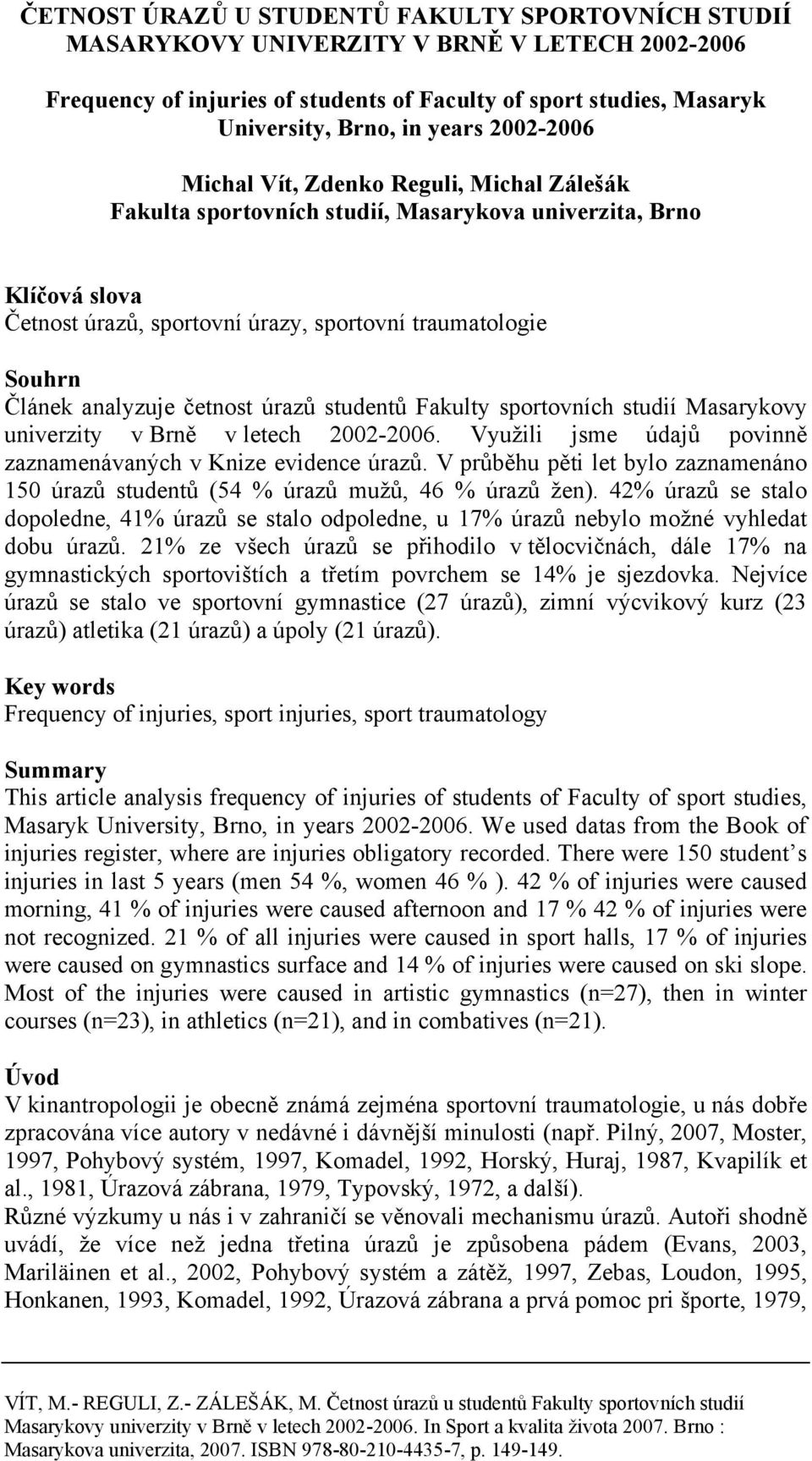 úrazů studentů Fakulty sportovních studií Masarykovy univerzity v Brně v letech 22-26. Využili jsme údajů povinně zaznamenávaných v Knize evidence úrazů.