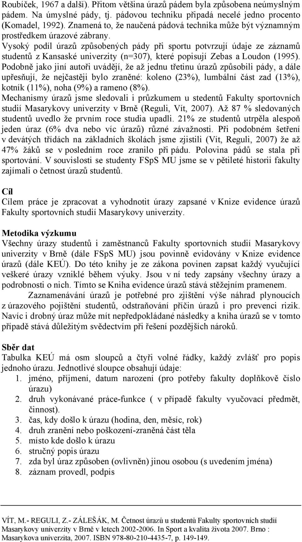Vysoký podíl úrazů způsobených pády při sportu potvrzují údaje ze záznamů studentů z Kansaské univerzity (n=37), které popisují Zebas a Loudon (1995).