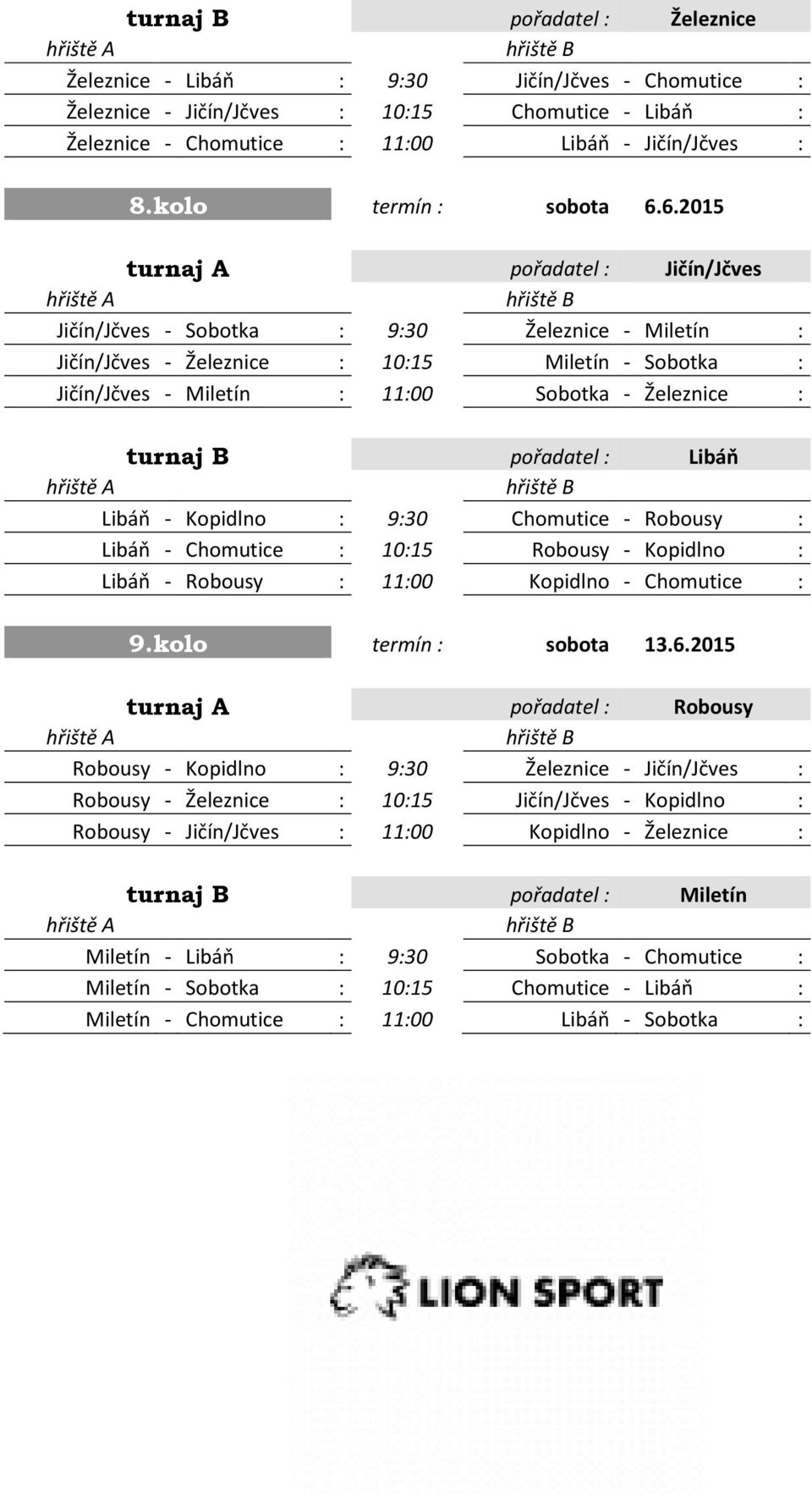 6.2015 turnaj A pořadatel : Jičín/Jčves Jičín/Jčves - Sobotka : 9:30 Železnice - Miletín : Jičín/Jčves - Železnice : 10:15 Miletín - Sobotka : Jičín/Jčves - Miletín : 11:00 Sobotka - Železnice :