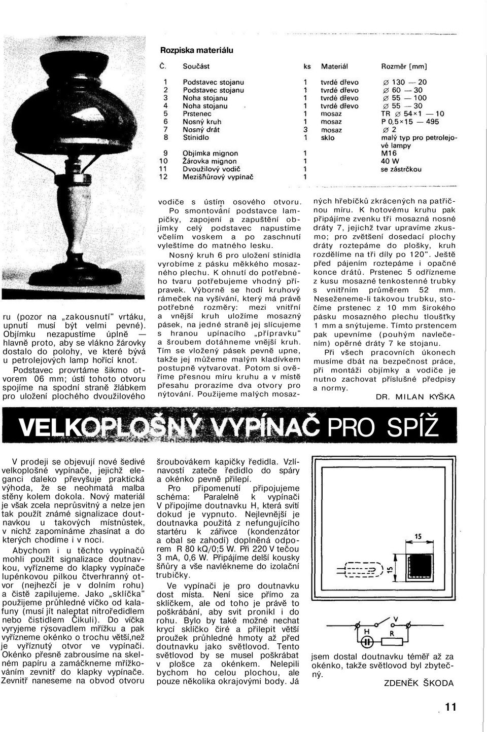 Podstavec provrtáme šikmo otvorem 06 mm; ústí tohoto otvoru spojíme na spodní straně žlábkem pro uložení plochého dvoužilového VELK V prodeji se objevují nové šedivé velkoplošné vypínače, jejichž