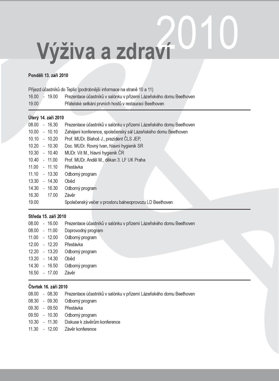 10 Zahájení konference, společenský sál Lázeňského domu Beethoven 10.10-10.20 Prof. MUDr. Blahoš J., prezident ČLS JEP, 10.20-10.30 Doc. MUDr. Rovný Ivan, hlavní hygienik SR 10.30-10.40 MUDr. Vít M.
