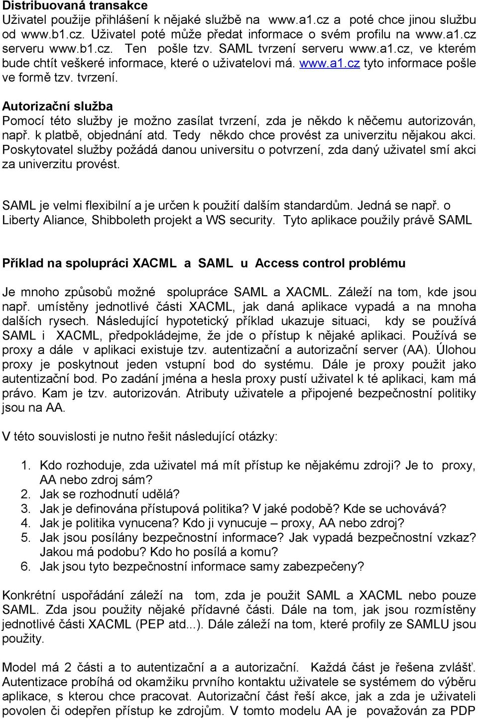 k platbě, objednání atd. Tedy někdo chce provést za univerzitu nějakou akci. Poskytovatel služby požádá danou universitu o potvrzení, zda daný uživatel smí akci za univerzitu provést.