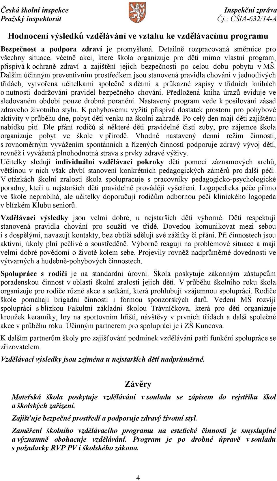 MŠ. Dalším účinným preventivním prostředkem jsou stanovená pravidla chování v jednotlivých třídách, vytvořená učitelkami společně s dětmi a průkazné zápisy vtřídních knihách o nutnosti dodržování