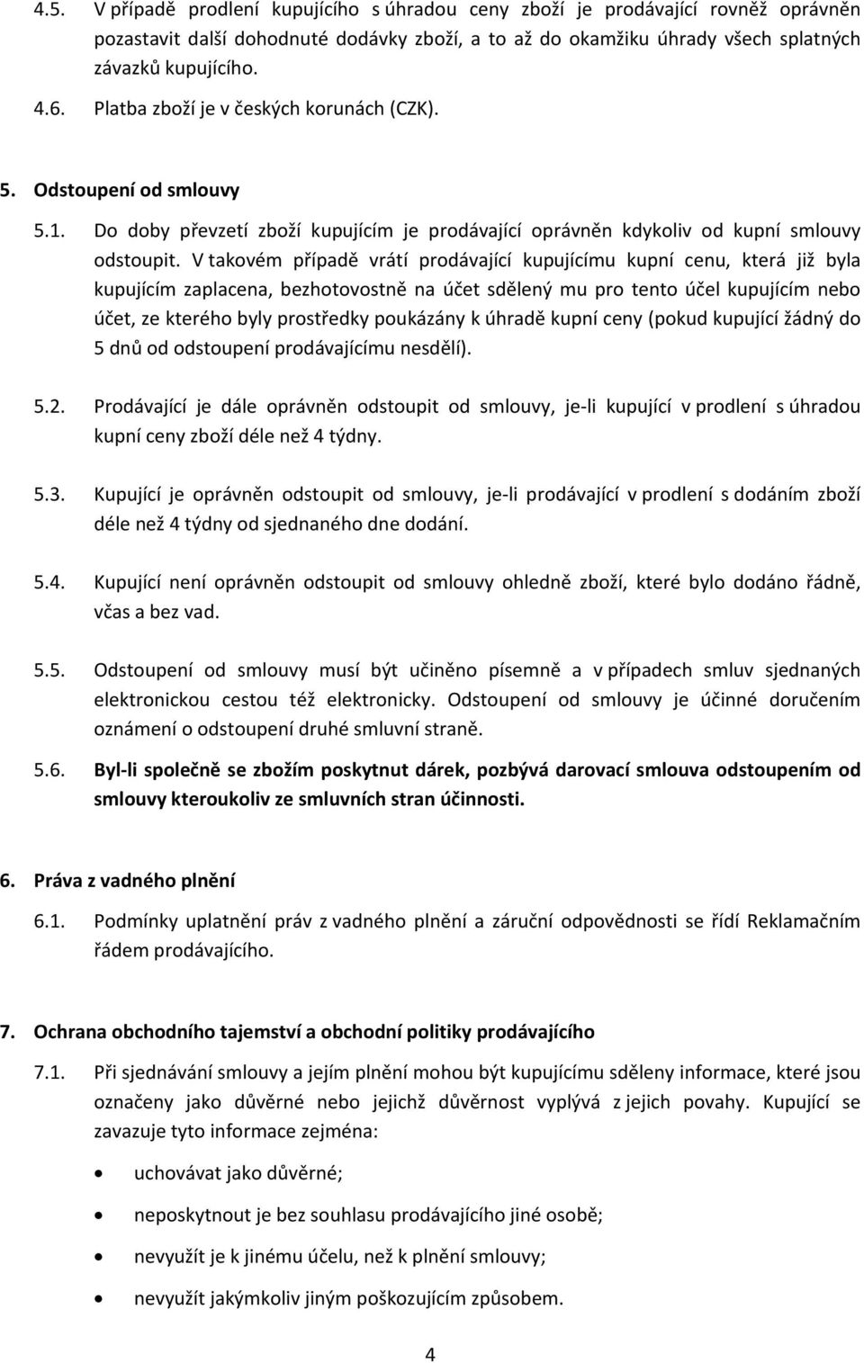 V takovém případě vrátí prodávající kupujícímu kupní cenu, která již byla kupujícím zaplacena, bezhotovostně na účet sdělený mu pro tento účel kupujícím nebo účet, ze kterého byly prostředky