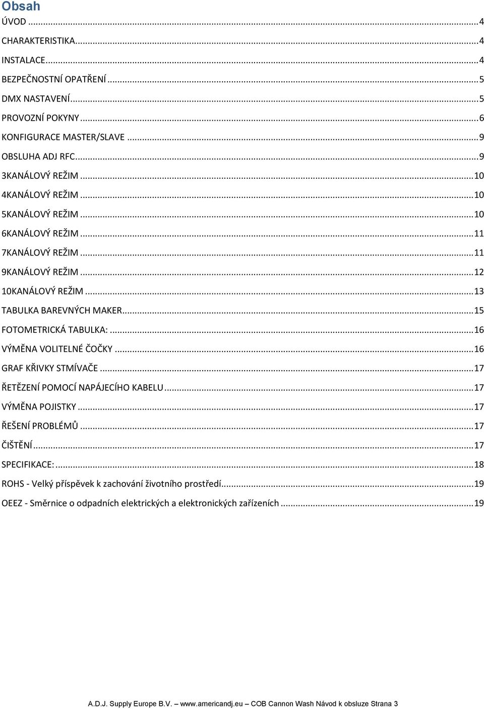 .. 16 VÝMĚNA VOLITELNÉ ČOČKY... 16 GRAF KŘIVKY STMÍVAČE... 17 ŘETĚZENÍ POMOCÍ NAPÁJECÍHO KABELU... 17 VÝMĚNA POJISTKY... 17 ŘEŠENÍ PROBLÉMŮ... 17 ČIŠTĚNÍ... 17 SPECIFIKACE:.