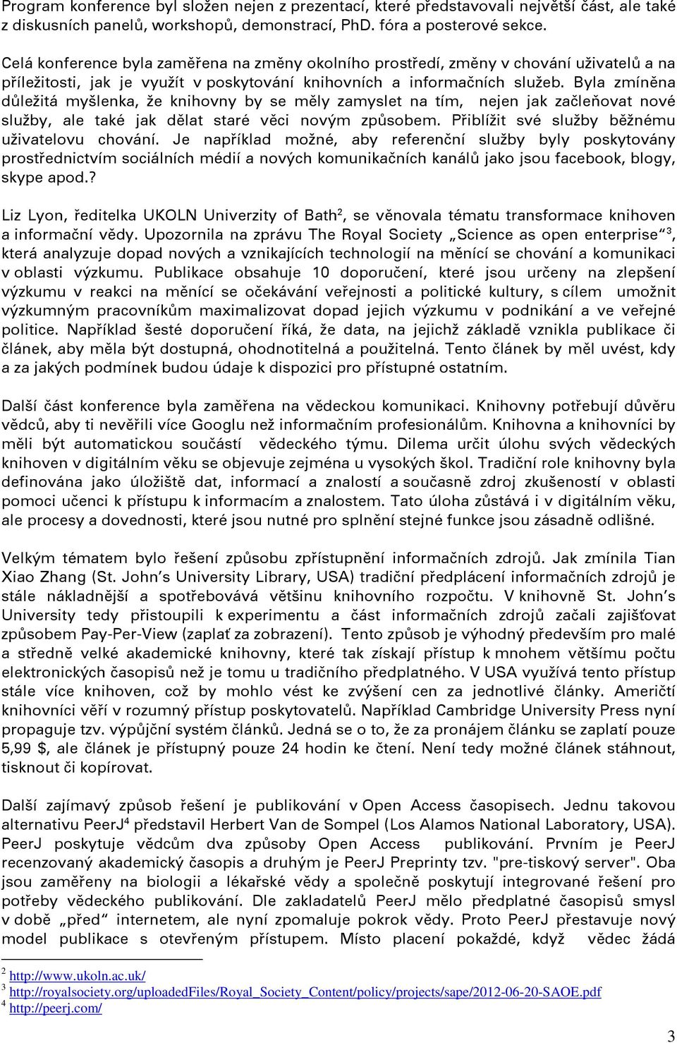 Byla zmíněna důležitá myšlenka, že knihovny by se měly zamyslet na tím, nejen jak začleňovat nové služby, ale také jak dělat staré věci novým způsobem.