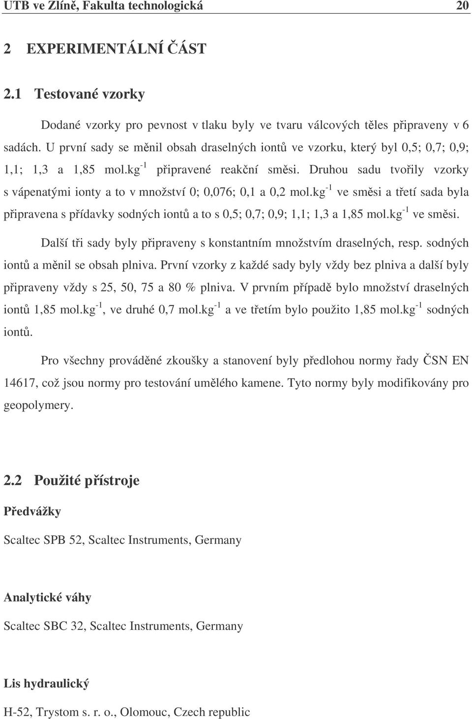 Druhou sadu tvoily vzorky s vápenatými ionty a to v množství 0; 0,076; 0,1 a 0,2 mol.kg -1 ve smsi a tetí sada byla pipravena s pídavky sodných iont a to s 0,5; 0,7; 0,9; 1,1; 1,3 a 1,85 mol.