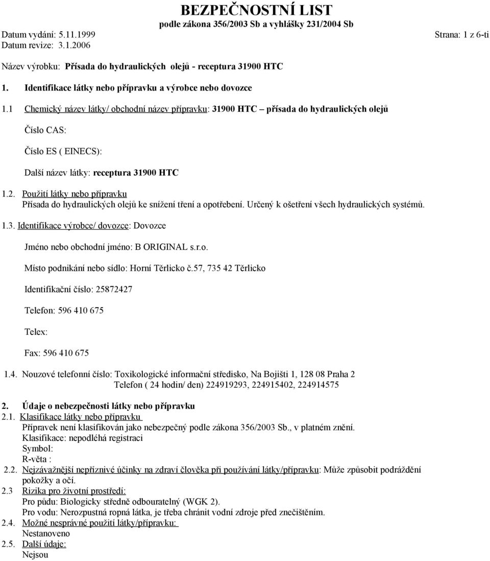 1 Chemický název látky/ obchodní název přípravku: 31900 HTC přísada do hydraulických olejů Číslo CAS: Číslo ES ( EINECS): Další název látky: receptura 31900 HTC 1.2.