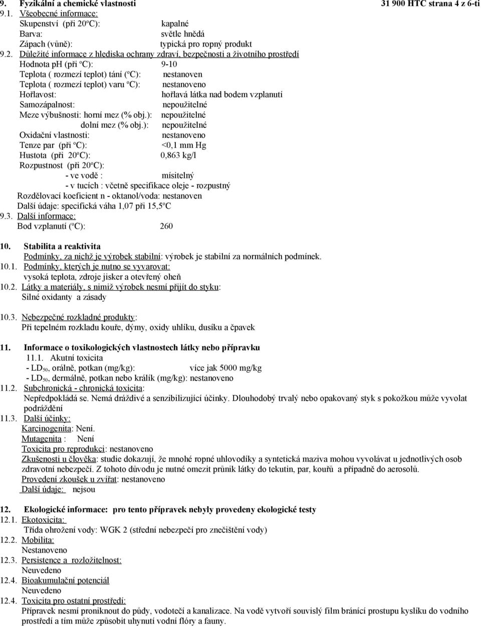 Důležité informace z hlediska ochrany zdraví, bezpečnosti a životního prostředí Hodnota ph (při o C): 9-10 Teplota ( rozmezí teplot) tání ( o C): nestanoven Teplota ( rozmezí teplot) varu o C):