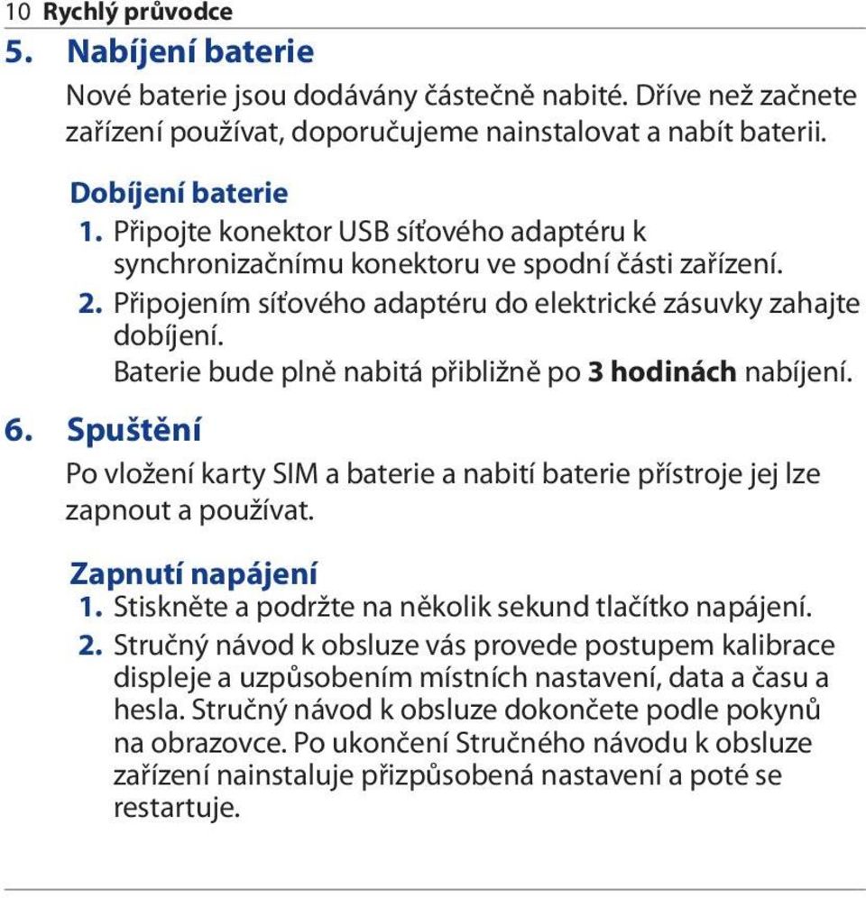 Baterie bude plně nabitá přibližně po 3 hodinách nabíjení. 6. Spuštění Po vložení karty SIM a baterie a nabití baterie přístroje jej lze zapnout a používat. Zapnutí napájení 1.