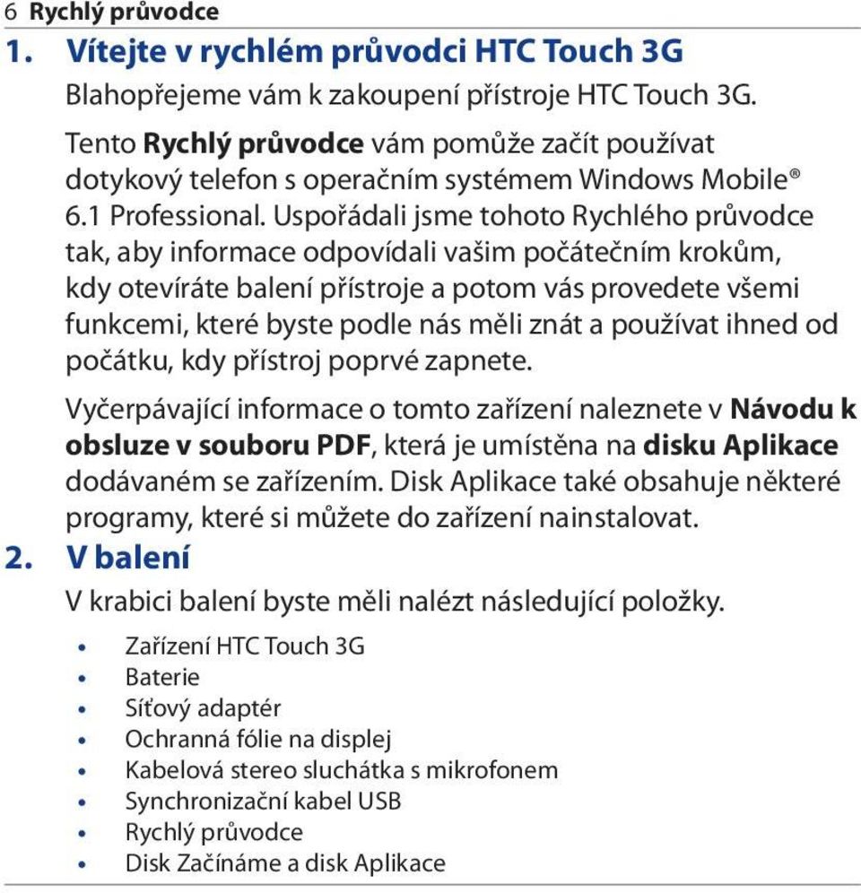 Uspořádali jsme tohoto Rychlého průvodce tak, aby informace odpovídali vašim počátečním krokům, kdy otevíráte balení přístroje a potom vás provedete všemi funkcemi, které byste podle nás měli znát a