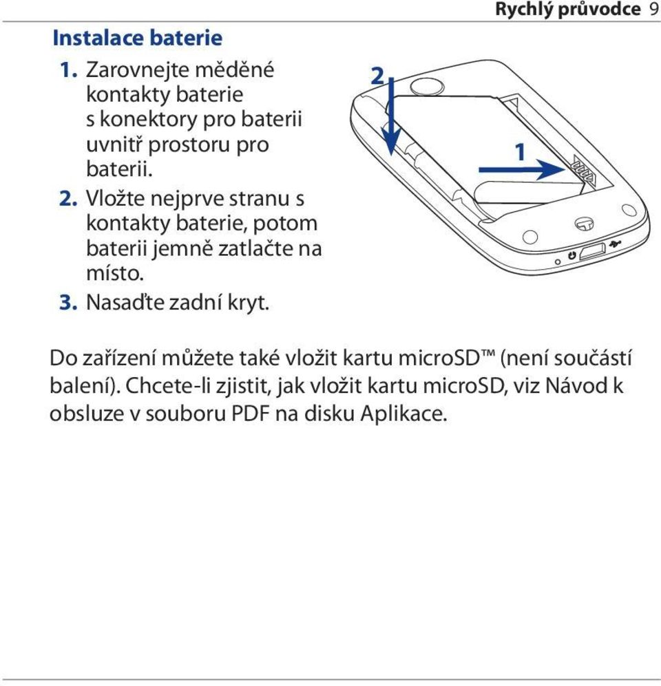 Vložte nejprve stranu s kontakty baterie, potom baterii jemně zatlačte na místo. 3.