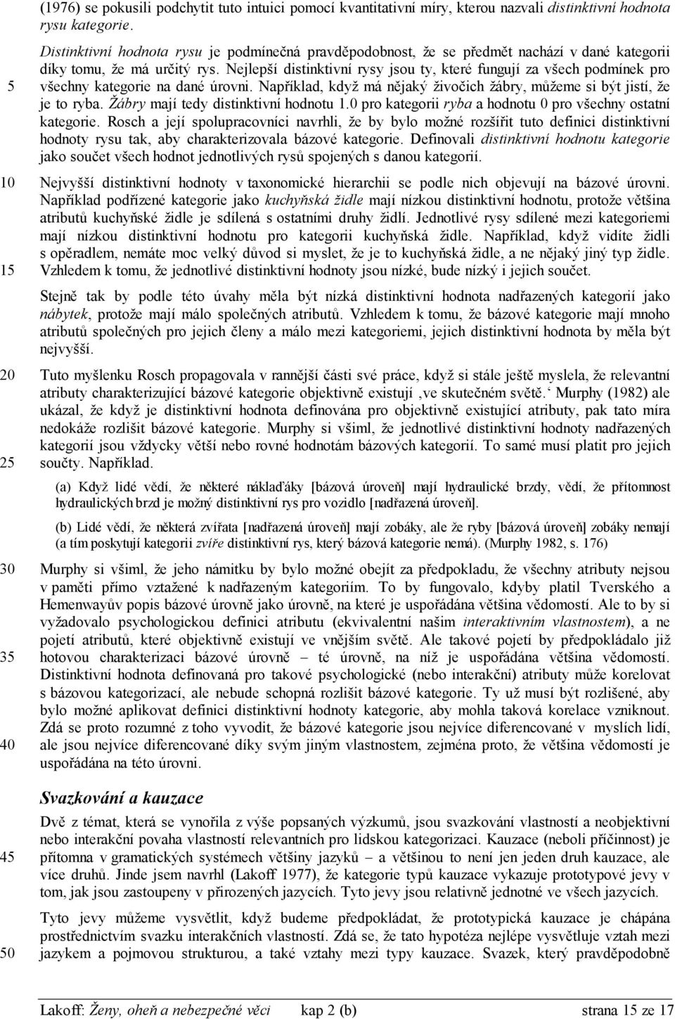 Nejlepší distinktivní rysy jsou ty, které fungují za všech podmínek pro všechny kategorie na dané úrovni. Například, když má nějaký živočich žábry, můžeme si být jistí, že je to ryba.