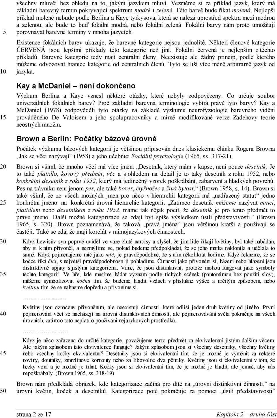 Fokální barvy nám proto umožňují porovnávat barevné termíny v mnoha jazycích. Existence fokálních barev ukazuje, že barevné kategorie nejsou jednolité.