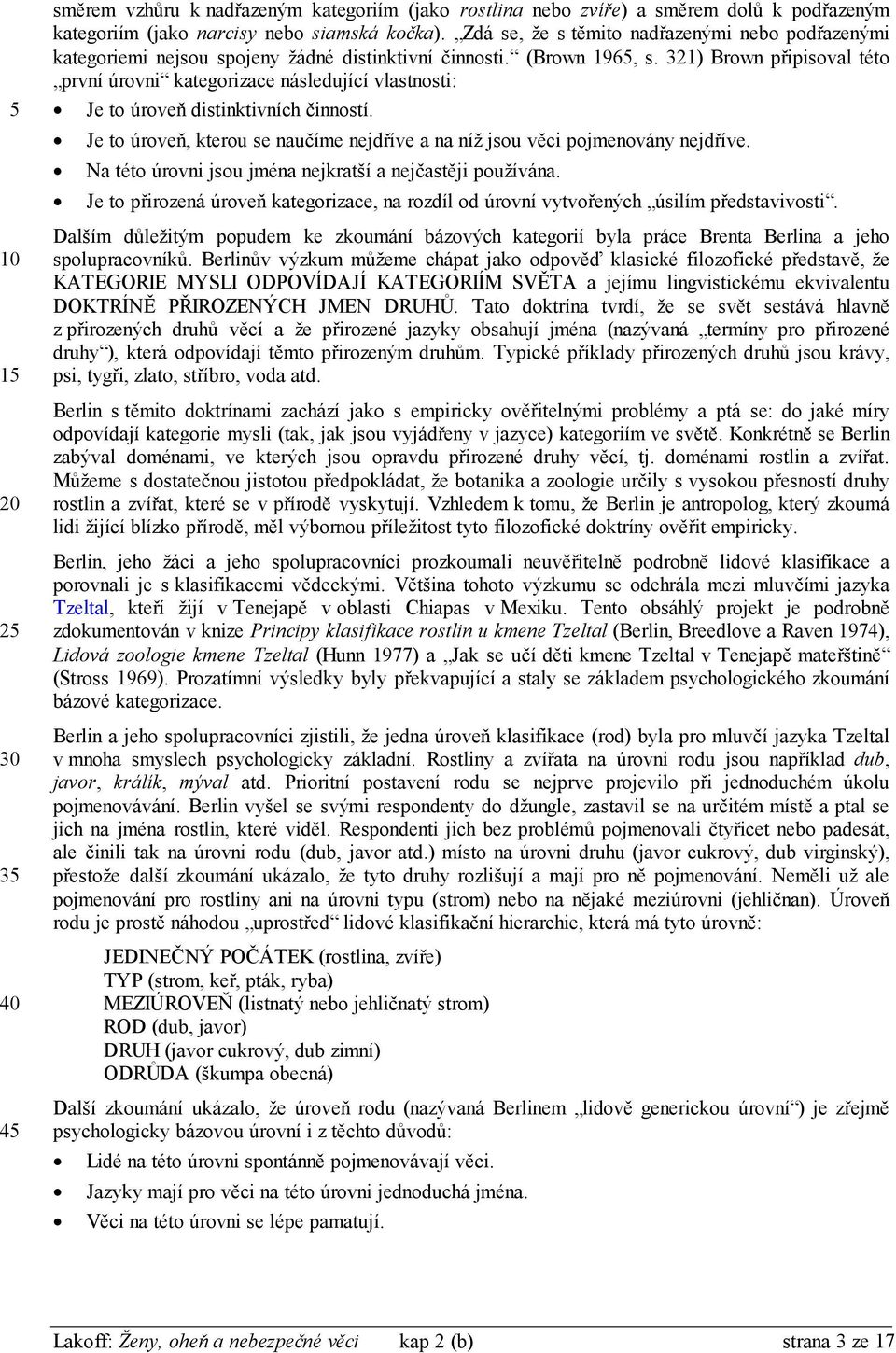 321) Brown připisoval této první úrovni kategorizace následující vlastnosti: Je to úroveň distinktivních činností. Je to úroveň, kterou se naučíme nejdříve a na níž jsou věci pojmenovány nejdříve.