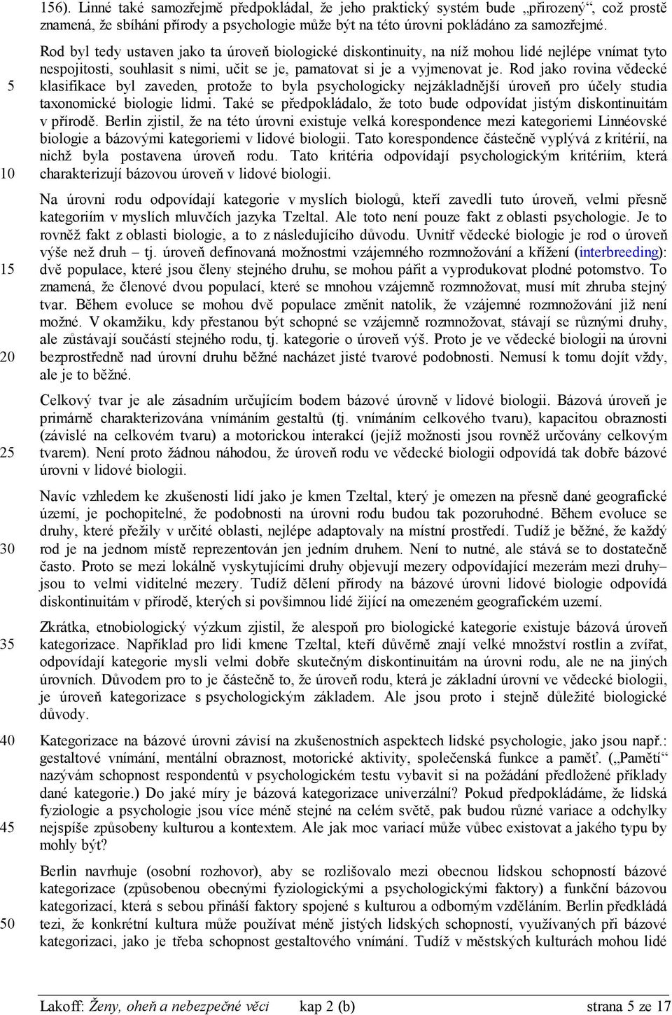 Rod jako rovina vědecké klasifikace byl zaveden, protože to byla psychologicky nejzákladnější úroveň pro účely studia taxonomické biologie lidmi.