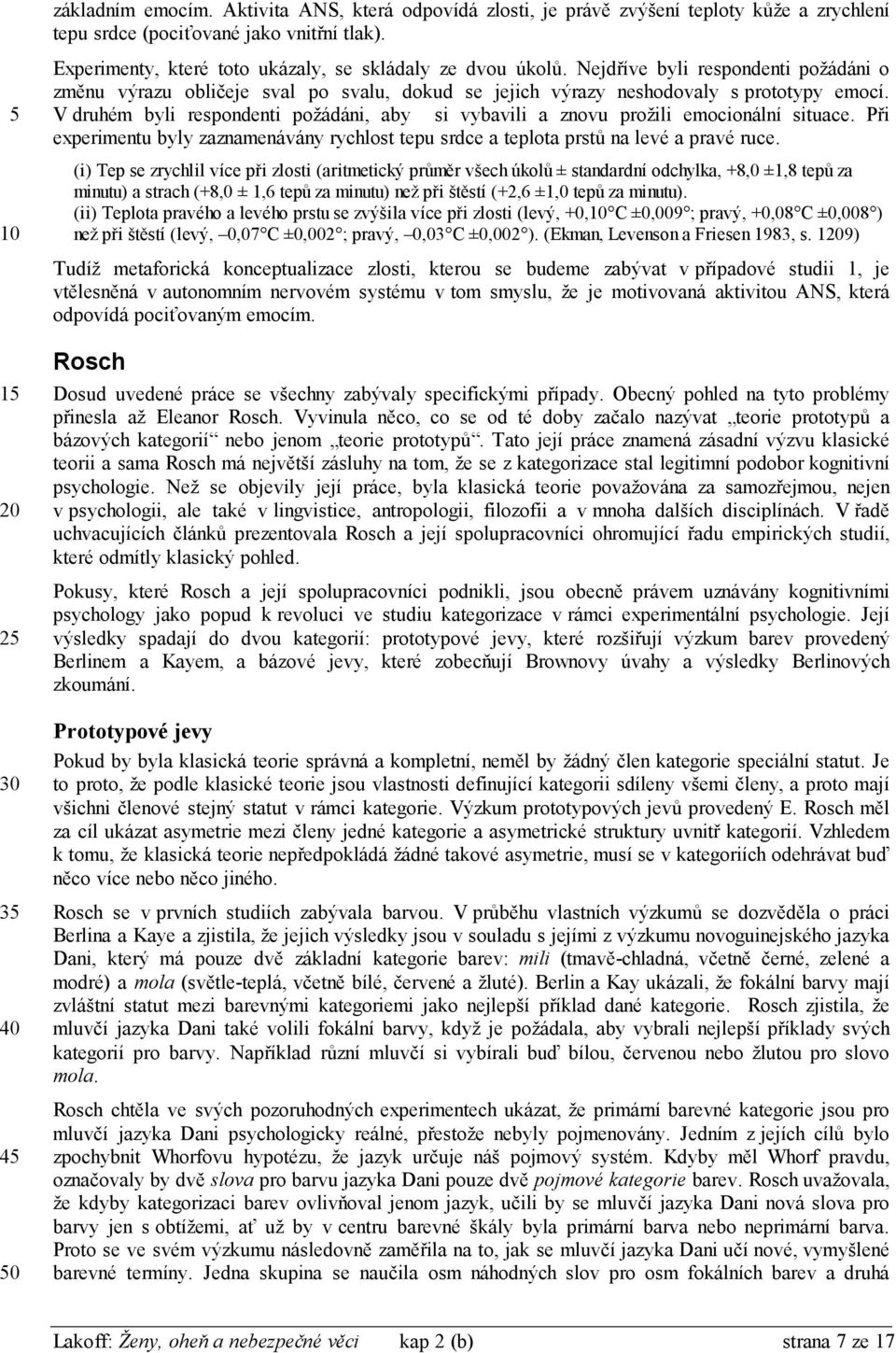 V druhém byli respondenti požádáni, aby si vybavili a znovu prožili emocionální situace. Při experimentu byly zaznamenávány rychlost tepu srdce a teplota prstů na levé a pravé ruce.