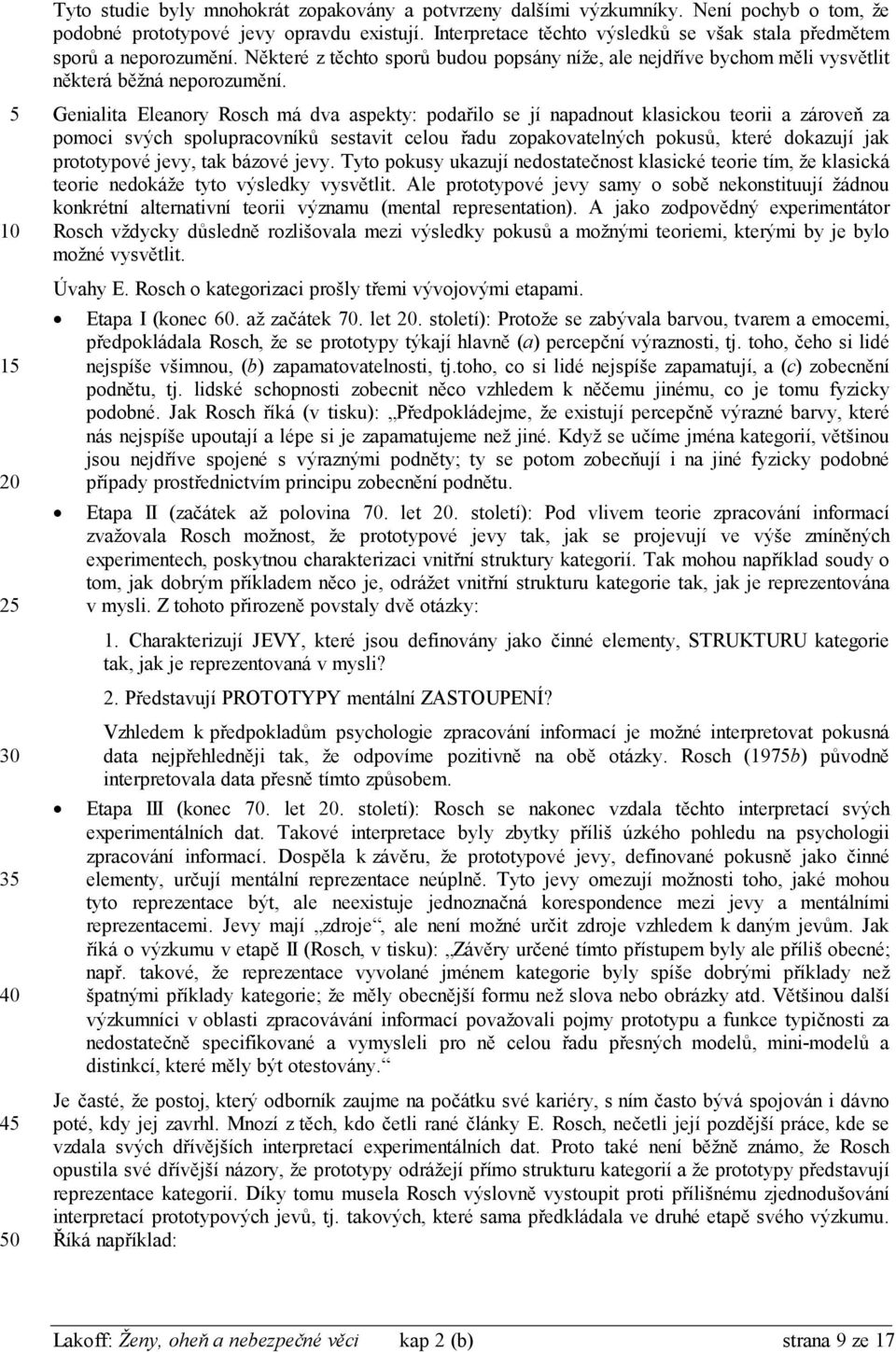 Genialita Eleanory Rosch má dva aspekty: podařilo se jí napadnout klasickou teorii a zároveň za pomoci svých spolupracovníků sestavit celou řadu zopakovatelných pokusů, které dokazují jak prototypové