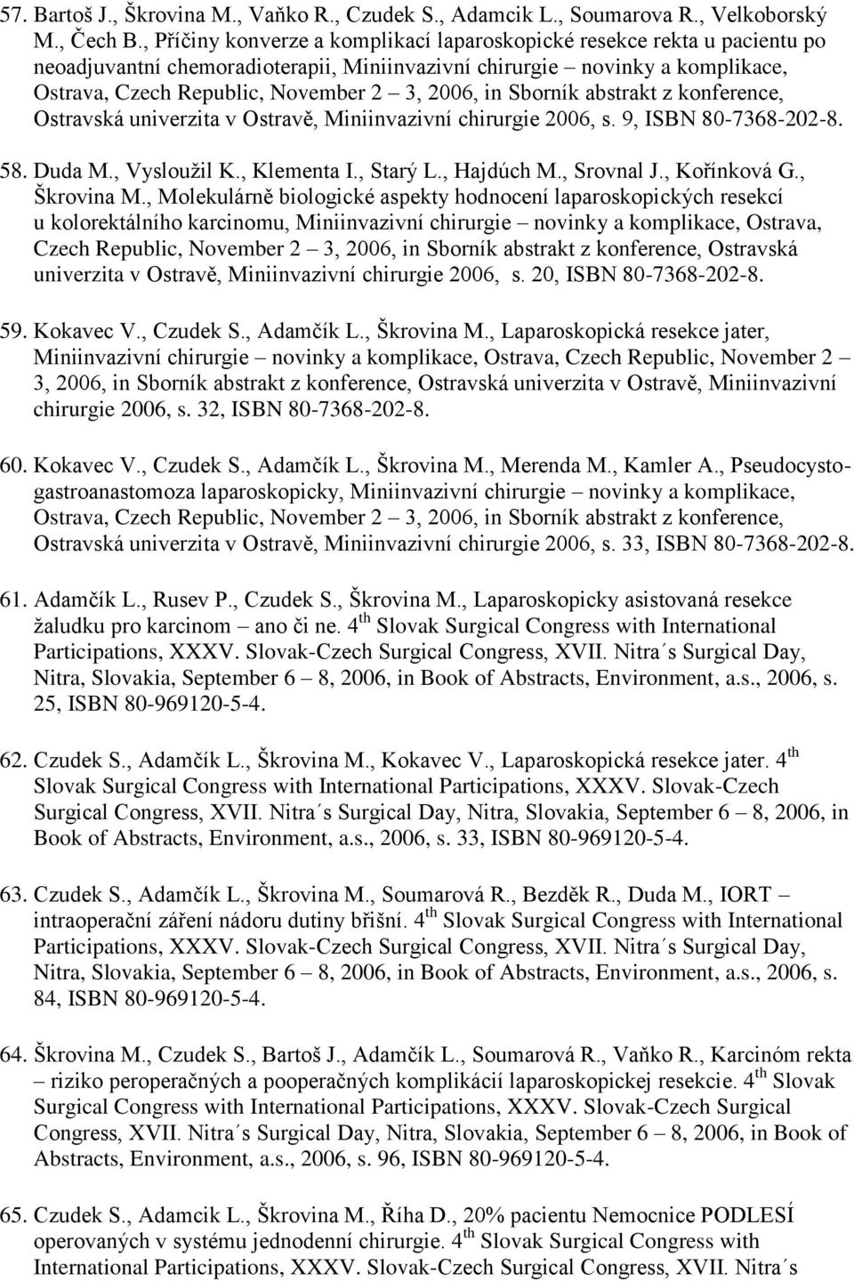 in Sborník abstrakt z konference, Ostravská univerzita v Ostravě, Miniinvazivní chirurgie 2006, s. 9, ISBN 80-7368-202-8. 58. Duda M., Vysloužil K., Klementa I., Starý L., Hajdúch M., Srovnal J.