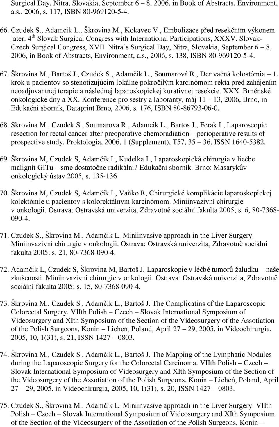Nitra s Surgical Day, Nitra, Slovakia, September 6 8, 2006, in Book of Abstracts, Environment, a.s., 2006, s. 138, ISBN 80-969120-5-4. 67. Škrovina M., Bartoš J., Czudek S., Adamčík L., Soumarová R.