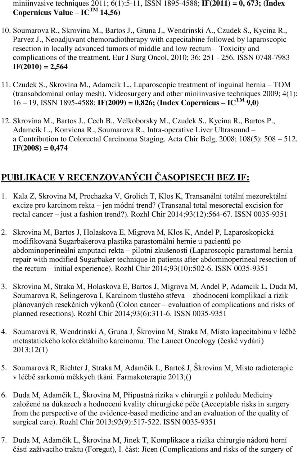 Eur J Surg Oncol, 2010; 36: 251-256. ISSN 0748-7983 IF(2010) = 2,564 11. Czudek S., Skrovina M., Adamcik L., Laparoscopic treatment of inguinal hernia TOM (transabdominal onlay mesh).