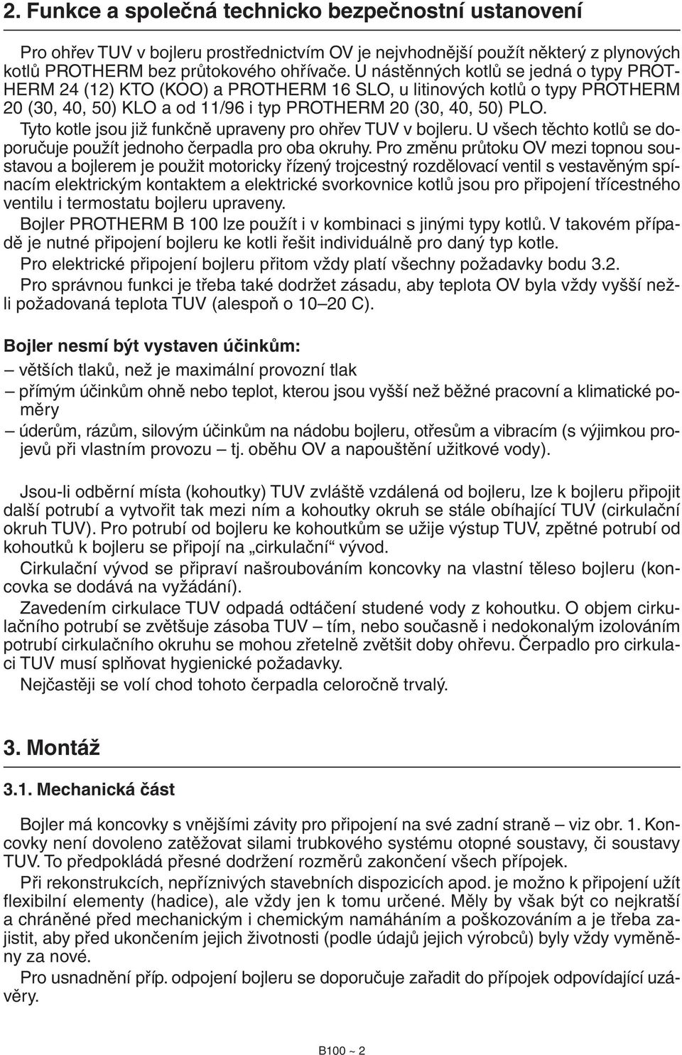 Tyto kotle jsou již funkčně upraveny pro ohřev TUV v bojleru. U všech těchto kotlů se doporučuje použít jednoho čerpadla pro oba okruhy.