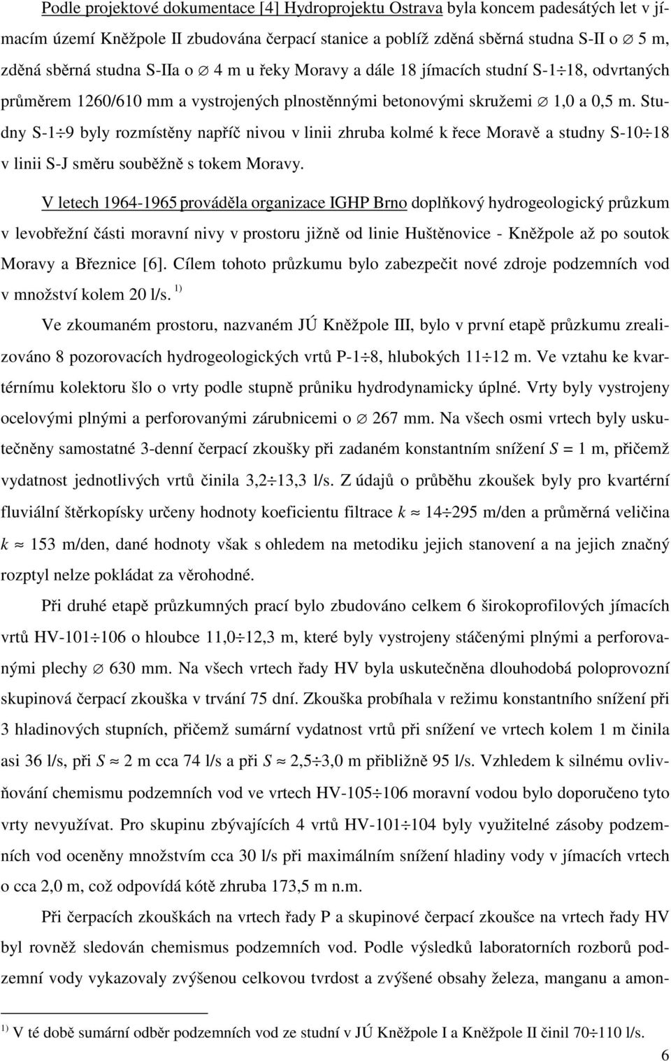 Studny S-1 9 byly rozmíst ny nap í nivou v linii zhruba kolmé k ece Morav a studny S-10 18 v linii S-J sm ru soub žn s tokem Moravy.