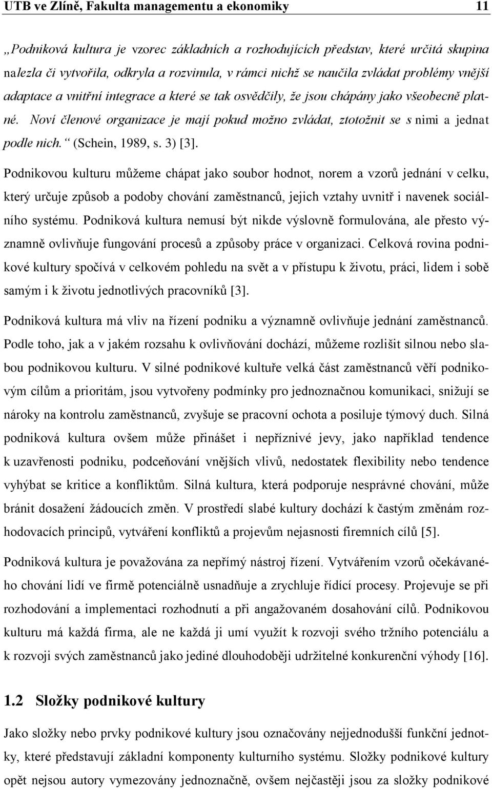 Noví členové organizace je mají pokud možno zvládat, ztotožnit se s nimi a jednat podle nich. (Schein, 1989, s. 3) [3].