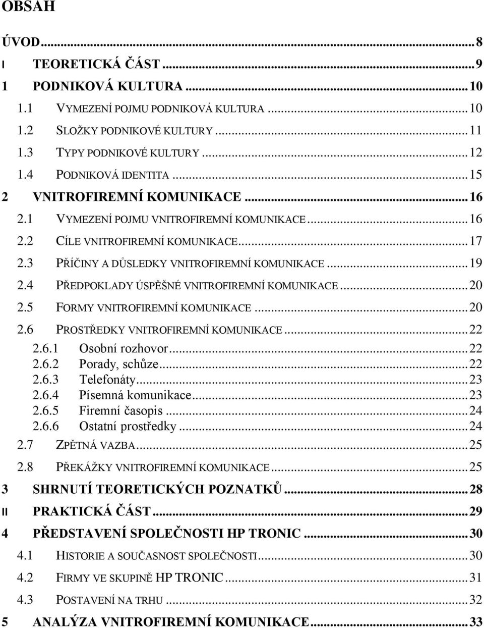 4 PŘEDPOKLADY ÚSPĚŠNÉ VNITROFIREMNÍ KOMUNIKACE... 20 2.5 FORMY VNITROFIREMNÍ KOMUNIKACE... 20 2.6 PROSTŘEDKY VNITROFIREMNÍ KOMUNIKACE... 22 2.6.1 Osobní rozhovor... 22 2.6.2 Porady, schůze... 22 2.6.3 Telefonáty.