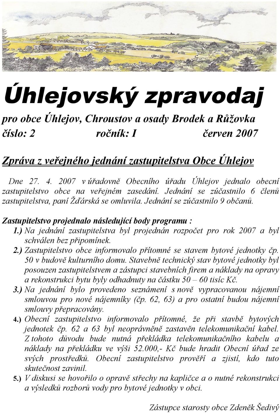 Zastupitelstvo projednalo následující body programu : 1.) Na jednání zastupitelstva byl projednán rozpočet pro rok 2007 a byl schválen bez připomínek. 2.) Zastupitelstvo obce informovalo přítomné se stavem bytové jednotky čp.