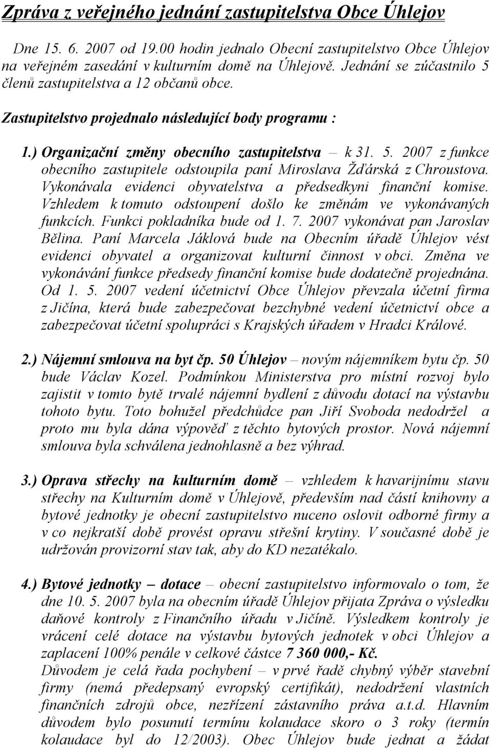 Vykonávala evidenci obyvatelstva a předsedkyni finanční komise. Vzhledem k tomuto odstoupení došlo ke změnám ve vykonávaných funkcích. Funkci pokladníka bude od 1. 7.
