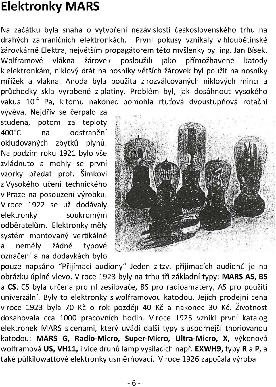 Wolframové vlákna žárovek posloužili jako přímožhavené katody k elektronkám, niklový drát na nosníky větších žárovek byl použit na nosníky mřížek a vlákna.