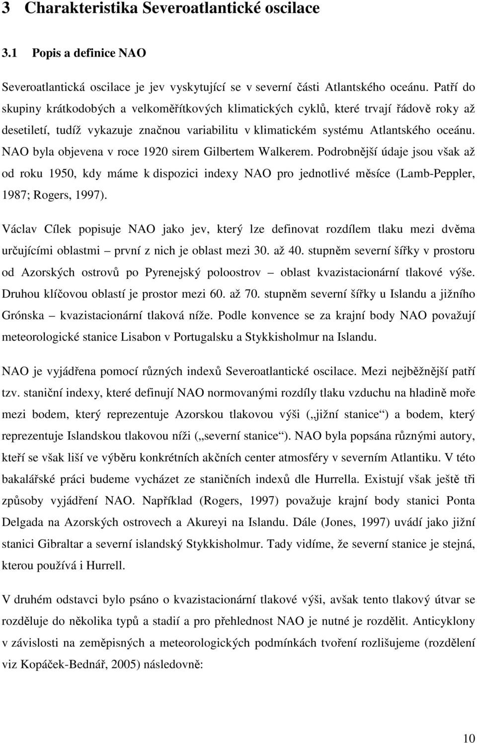 NAO byla objevena v roce 1920 sirem Gilbertem Walkerem. Podrobnější údaje jsou však až od roku 1950, kdy máme k dispozici indexy NAO pro jednotlivé měsíce (Lamb-Peppler, 1987; Rogers, 1997).