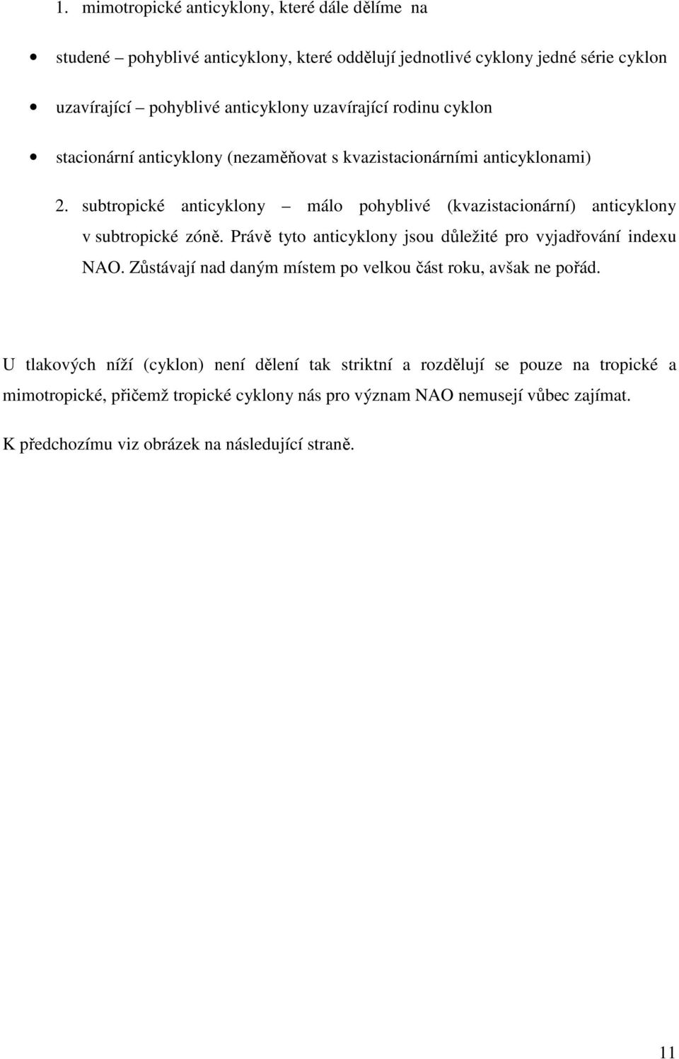 subtropické anticyklony málo pohyblivé (kvazistacionární) anticyklony v subtropické zóně. Právě tyto anticyklony jsou důležité pro vyjadřování indexu NAO.