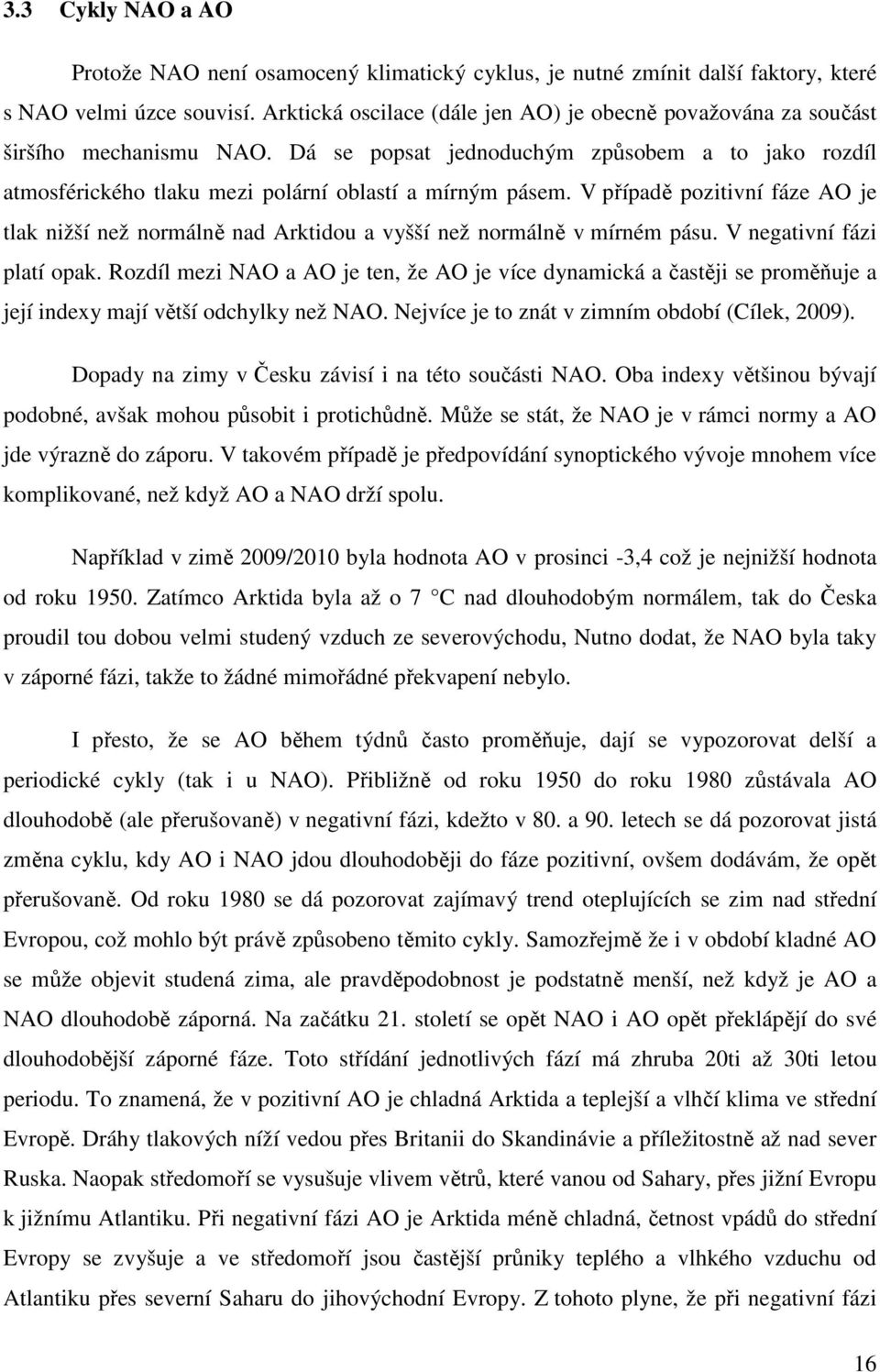 V případě pozitivní fáze AO je tlak nižší než normálně nad Arktidou a vyšší než normálně v mírném pásu. V negativní fázi platí opak.