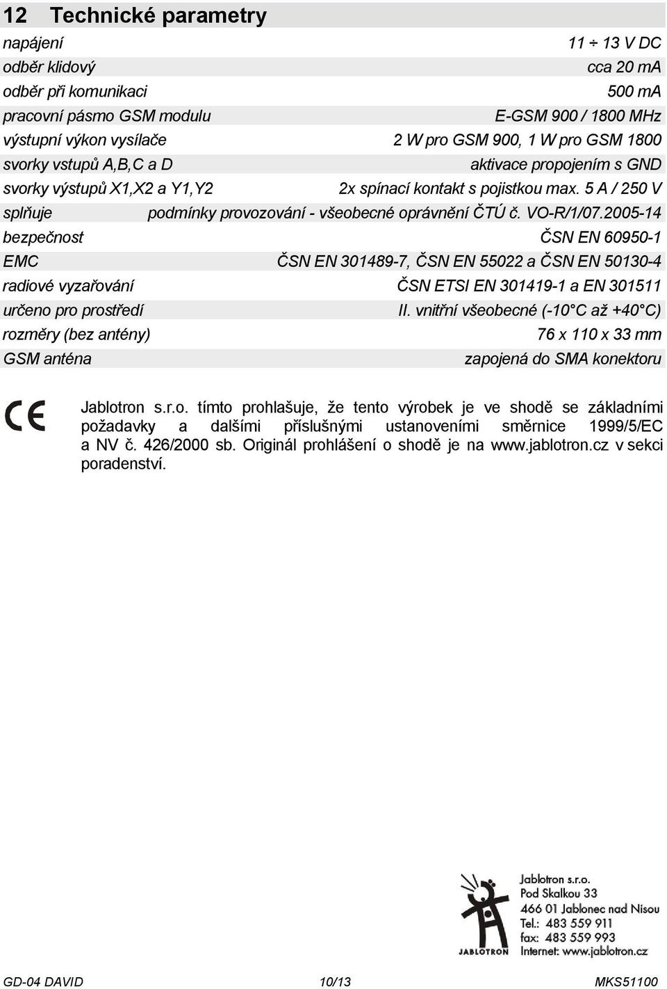 2005-14 bezpečnost ČSN EN 60950-1 EMC ČSN EN 301489-7, ČSN EN 55022 a ČSN EN 50130-4 radiové vyzařování ČSN ETSI EN 301419-1 a EN 301511 určeno pro prostředí II.